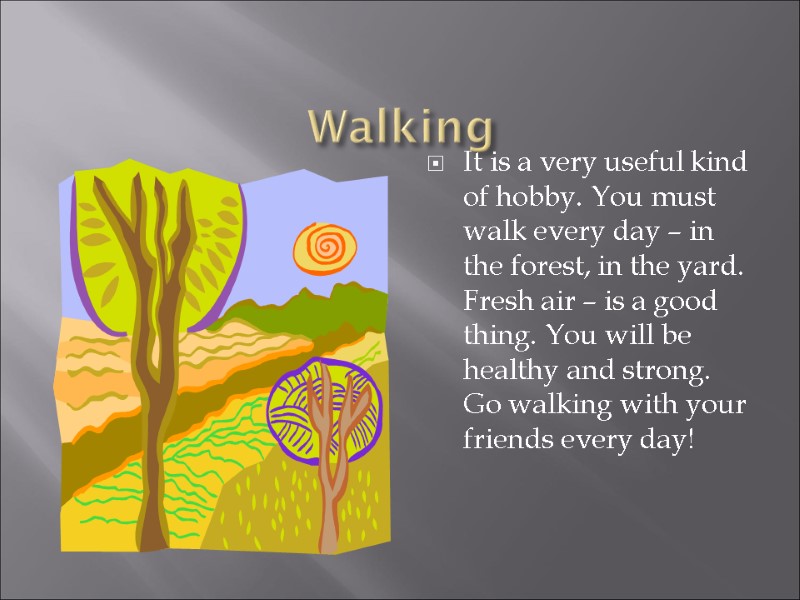 Walking  It is a very useful kind of hobby. You must walk every